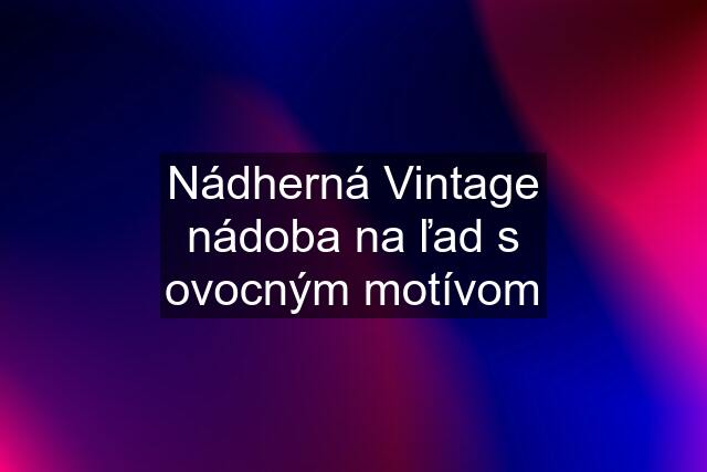 Nádherná Vintage nádoba na ľad s ovocným motívom