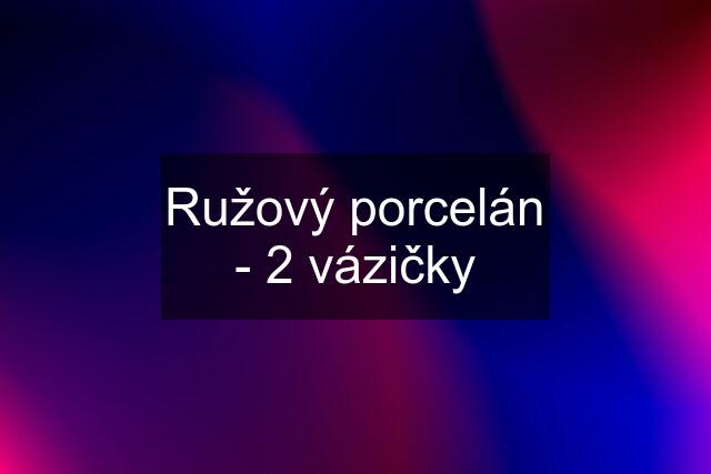 Ružový porcelán - 2 vázičky