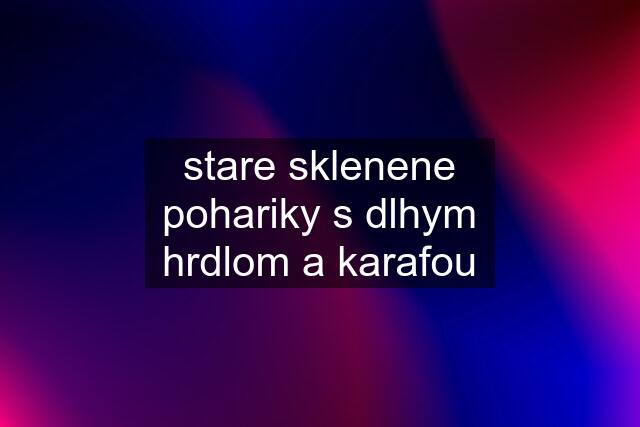 stare sklenene pohariky s dlhym hrdlom a karafou