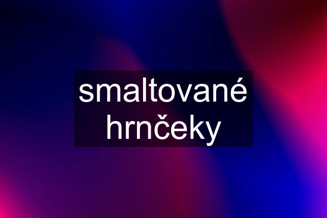 smaltované hrnčeky