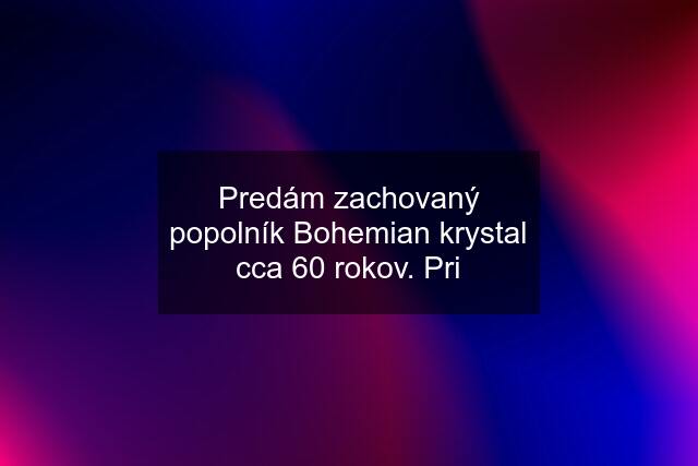 Predám zachovaný popolník Bohemian krystal cca 60 rokov. Pri