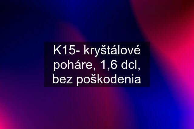 K15- kryštálové poháre, 1,6 dcl, bez poškodenia