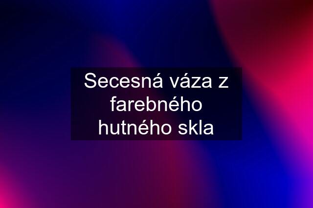 Secesná váza z farebného hutného skla