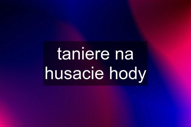 taniere na husacie hody