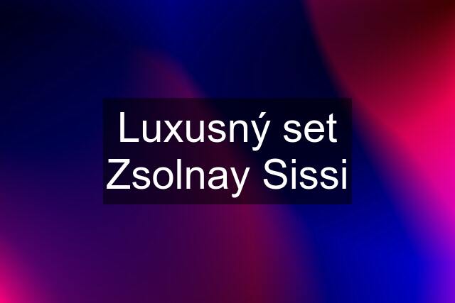Luxusný set Zsolnay Sissi