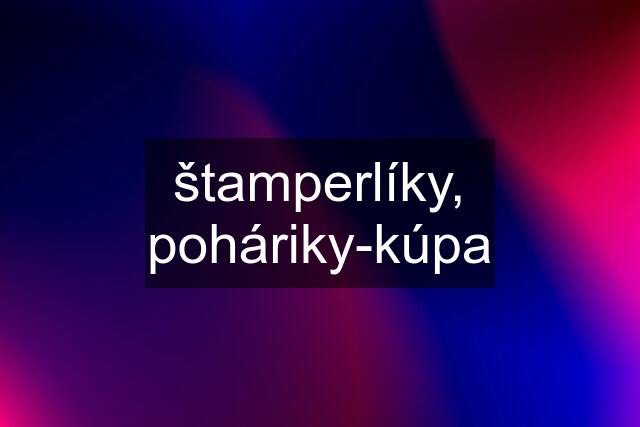 štamperlíky, poháriky-kúpa