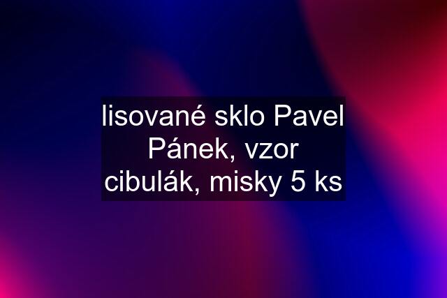 lisované sklo Pavel Pánek, vzor cibulák, misky 5 ks