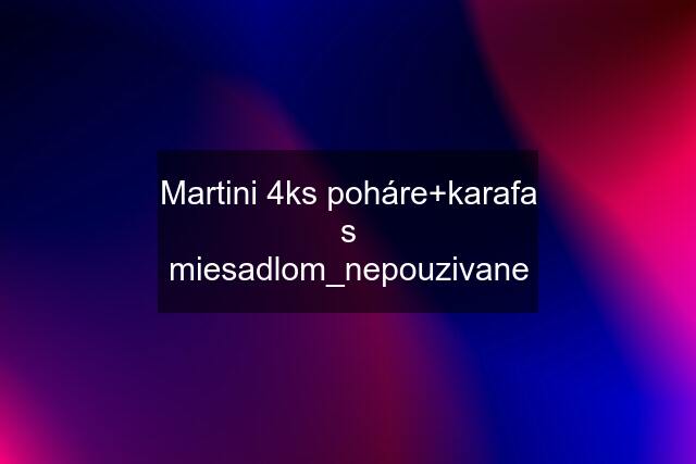 Martini 4ks poháre+karafa s miesadlom_nepouzivane