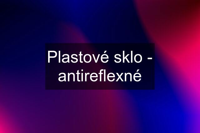 Plastové sklo - antireflexné