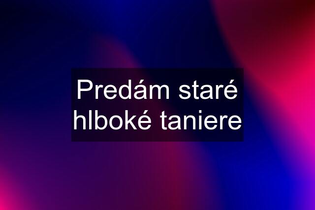 Predám staré hlboké taniere