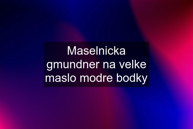 Maselnicka gmundner na velke maslo modre bodky