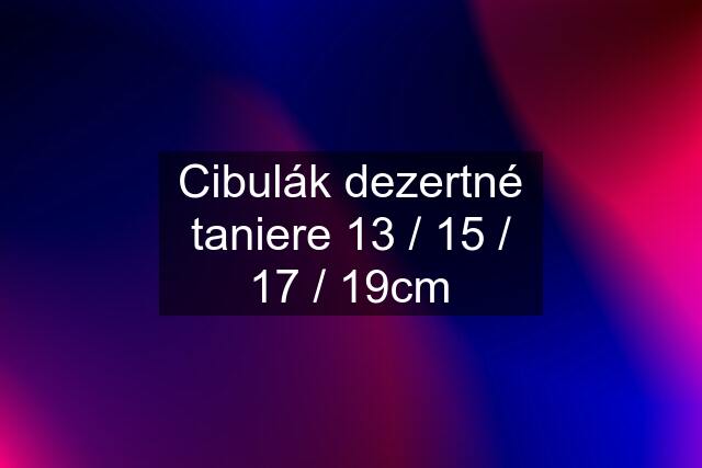 Cibulák dezertné taniere 13 / 15 / 17 / 19cm