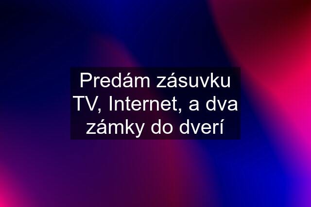 Predám zásuvku TV, Internet, a dva zámky do dverí