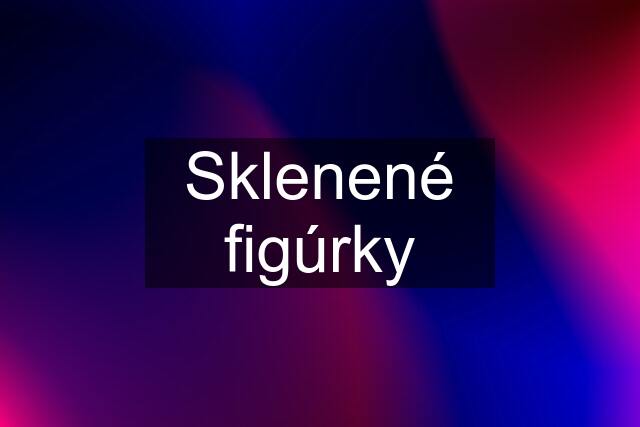 Sklenené figúrky