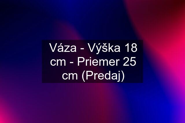 Váza - Výška 18 cm - Priemer 25 cm (Predaj)