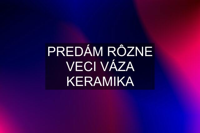 PREDÁM RÔZNE VECI VÁZA KERAMIKA