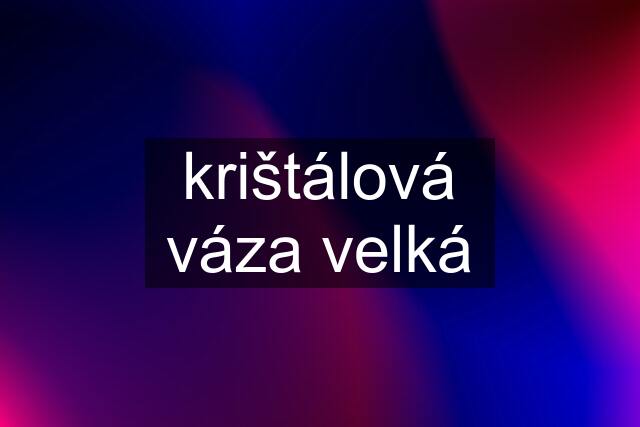 krištálová váza velká