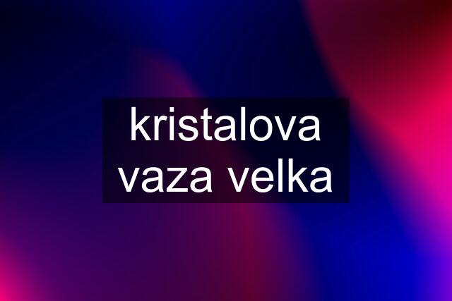 kristalova vaza velka