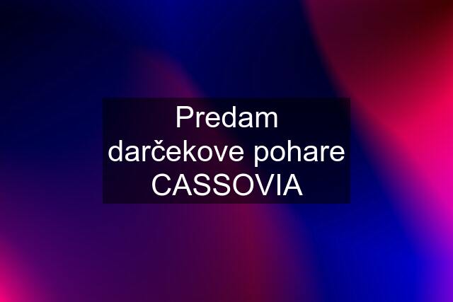 Predam darčekove pohare CASSOVIA