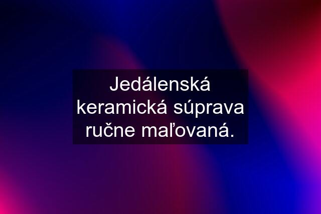 Jedálenská keramická súprava ručne maľovaná.