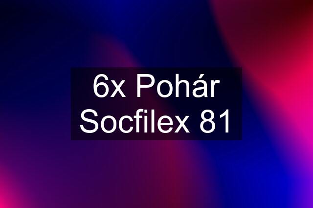 6x Pohár Socfilex 81