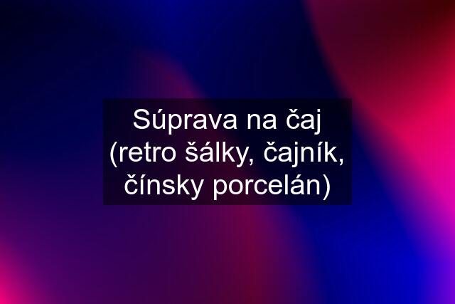 Súprava na čaj (retro šálky, čajník, čínsky porcelán)