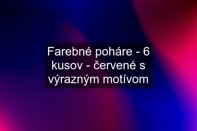 Farebné poháre - 6 kusov - červené s výrazným motívom