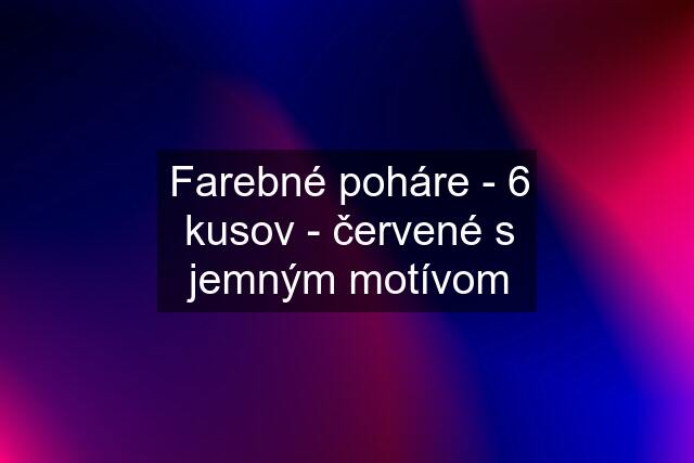 Farebné poháre - 6 kusov - červené s jemným motívom