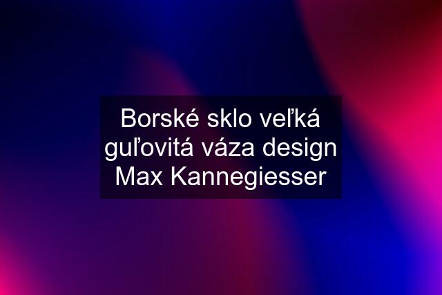 Borské sklo veľká guľovitá váza design Max Kannegiesser