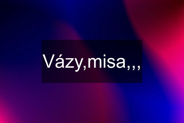 Vázy,misa,,,