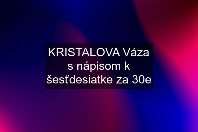 KRISTALOVA Váza s nápisom k šesťdesiatke za 30e