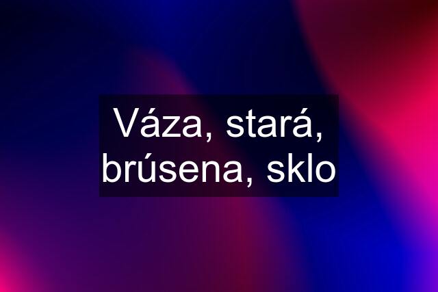 Váza, stará, brúsena, sklo