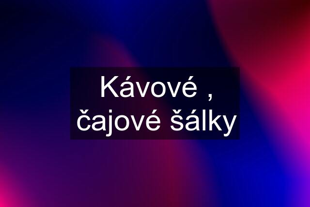 Kávové , čajové šálky