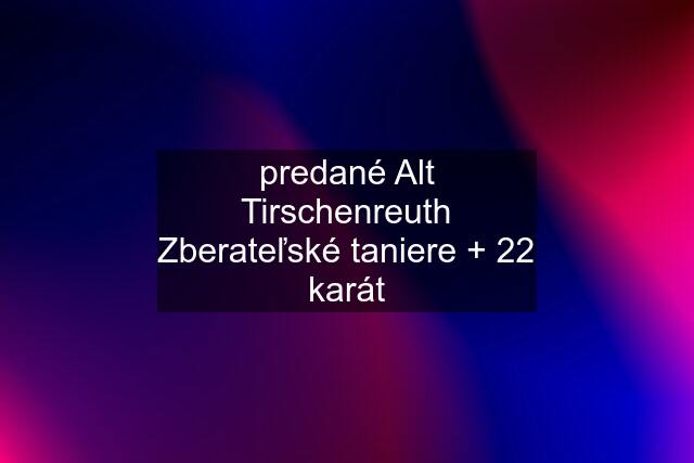 predané Alt Tirschenreuth Zberateľské taniere + 22 karát