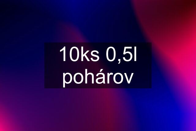 10ks 0,5l pohárov