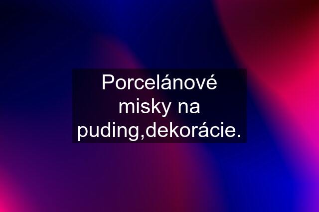 Porcelánové misky na puding,dekorácie.