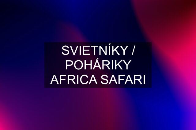 SVIETNÍKY / POHÁRIKY AFRICA SAFARI