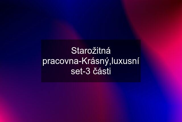 Starožitná pracovna-Krásný,luxusní set-3 části