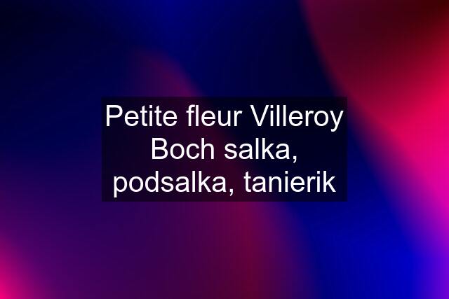 Petite fleur Villeroy Boch salka, podsalka, tanierik