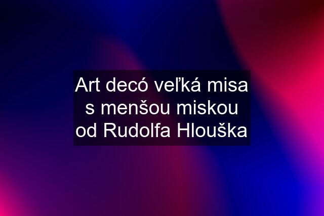 Art decó veľká misa s menšou miskou od Rudolfa Hlouška