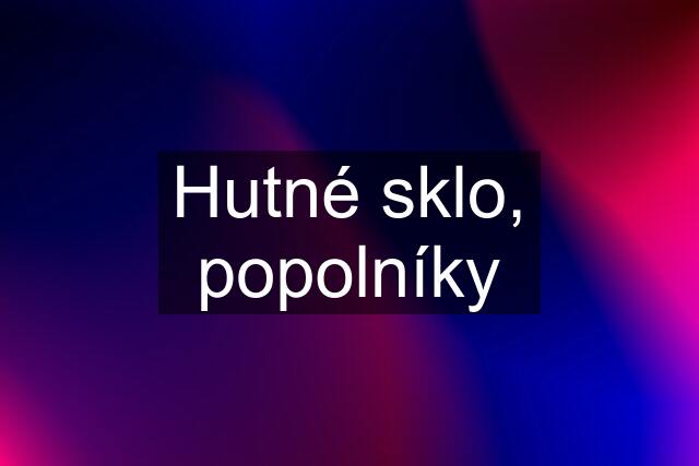 Hutné sklo, popolníky