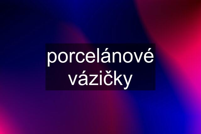 porcelánové vázičky