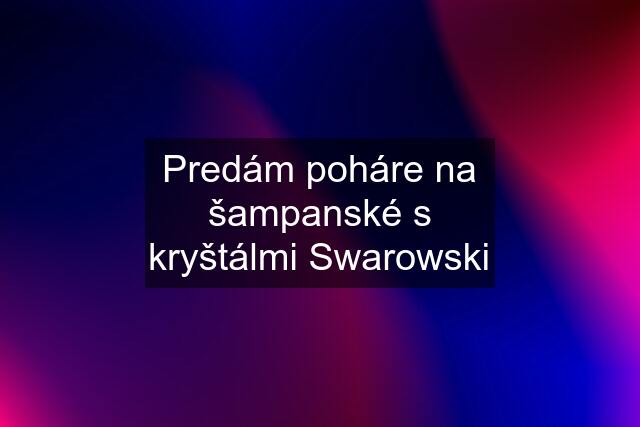 Predám poháre na šampanské s kryštálmi Swarowski