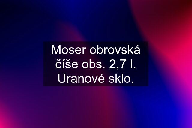 Moser obrovská číše obs. 2,7 l. Uranové sklo.