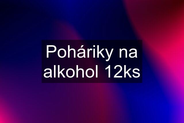 Poháriky na alkohol 12ks