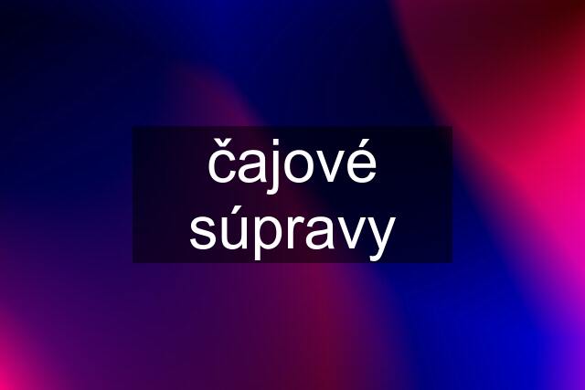 čajové súpravy