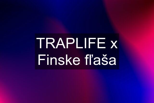 TRAPLIFE x Finske fľaša