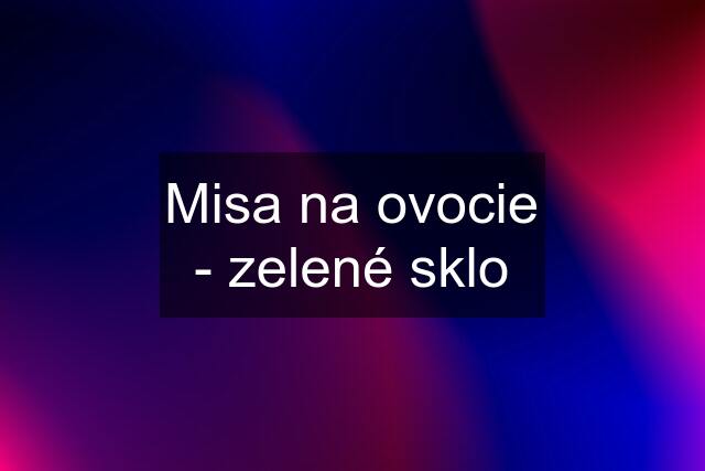 Misa na ovocie - zelené sklo