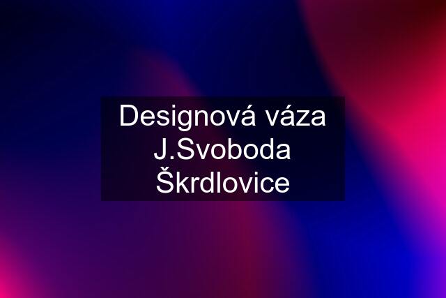 Designová váza J.Svoboda Škrdlovice