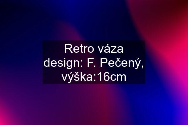 Retro váza design: F. Pečený, výška:16cm